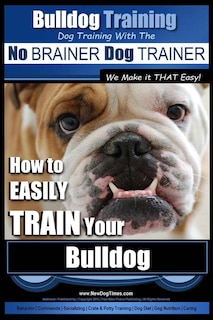 Front cover_Bulldog Training Dog Training with the No BRAINER Dog TRAINER We Make it THAT Easy!