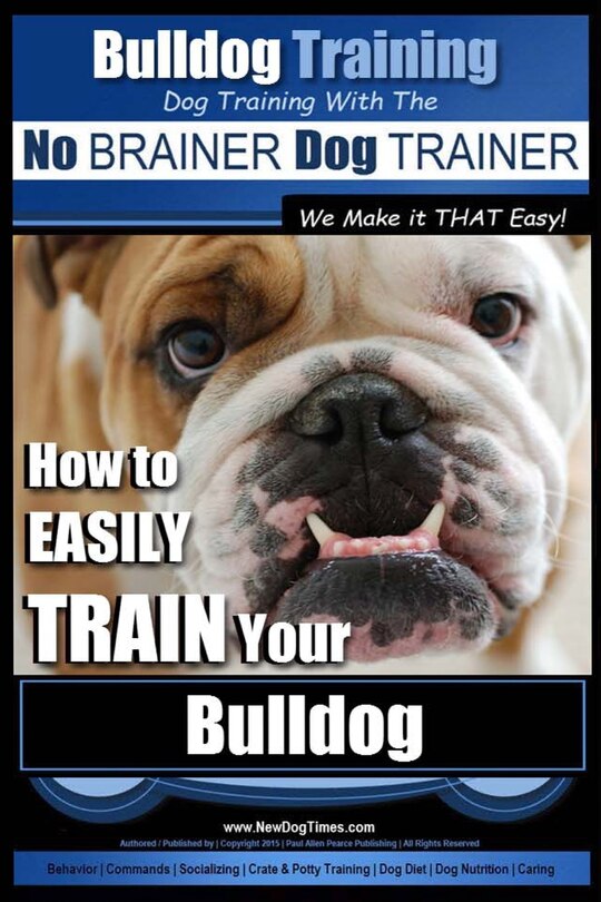 Front cover_Bulldog Training Dog Training with the No BRAINER Dog TRAINER We Make it THAT Easy!