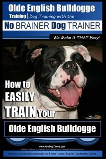 Couverture_Olde English Bulldogge Training - Dog Training With The No Brainer Dog Trainer We Make It That Easy!