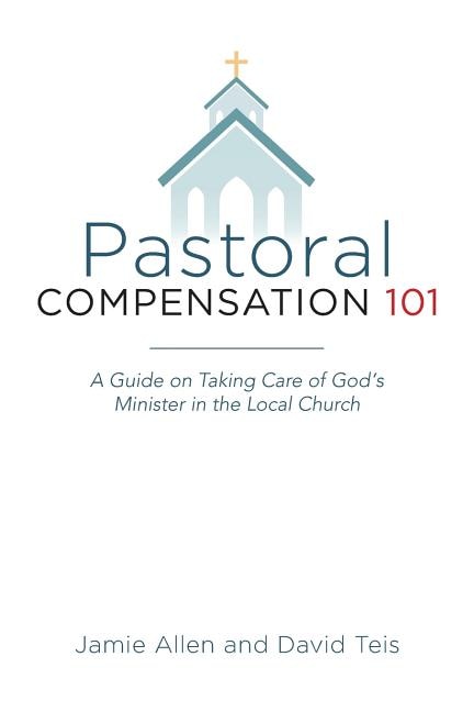 Pastoral Compensation 101: A Guide on Taking Care of God's Minister in the Local Church