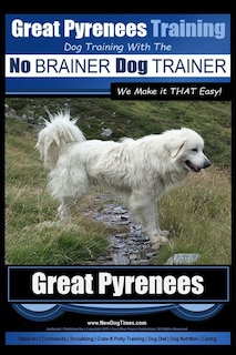 Front cover_Great Pyrenees Training Dog Training with the No BRAINER Dog TRAINER We Make it THAT Easy!