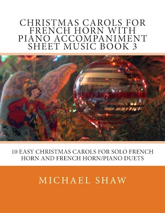 Christmas Carols For French Horn With Piano Accompaniment Sheet Music Book 3: 10 Easy Christmas Carols For Solo French Horn And French Horn/Piano Duets