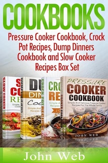 Cookbooks: Pressure Cooker Cookbook, Crock Pot Recipes, Dump Dinners Cookbook And Slow Cooker Recipes Box Set: 180+ Of The Most Simple, Delicious And Healthy Recipes For The Whole Family