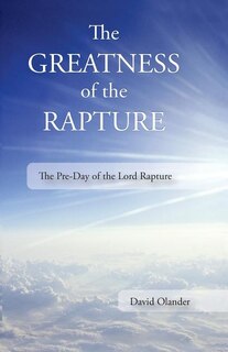 The Greatness of the Rapture: The Pre-Day of the Lord Rapture