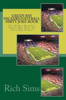 Green Bay Packers Football Dirty Joke Book: The Perfect Book For People Who Hate the Green Bay Packers