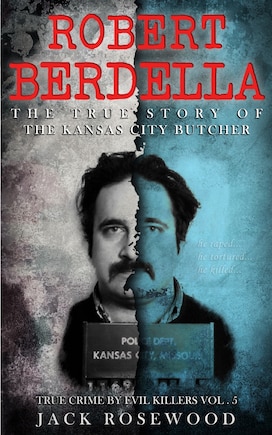 Robert Berdella: The True Story of The Kansas City Butcher: Historical Serial Killers and Murderers