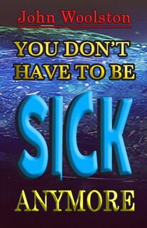 Front cover_You Don't Have to be Sick Anymore!