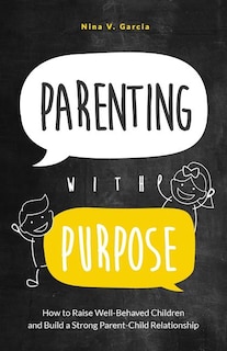 Parenting with Purpose: How to Raise Well-Behaved Children and Build a Strong Parent-Child Relationship