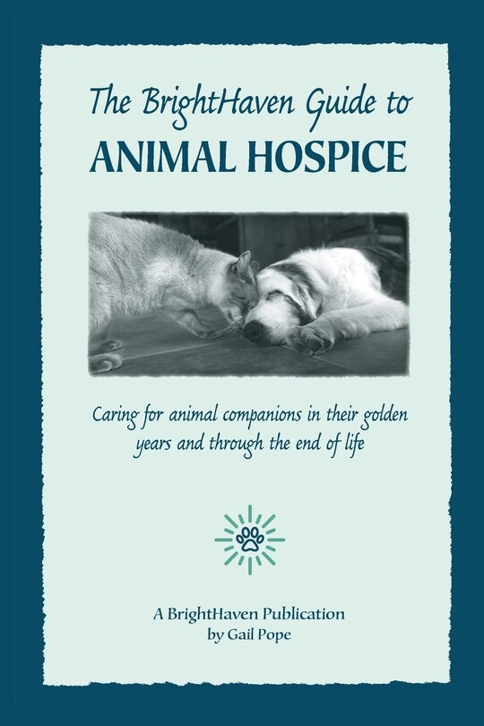 The Brighthaven Guide To Animal Hospice: Caring For Animal Companions In Their Golden Years And Through The End Of Life