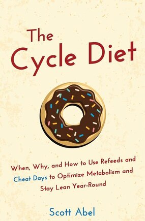 The Cycle Diet: When, Why, And How To Use Refeeds And Cheat Days To Optimize Metabolism And Stay Lean Year-round