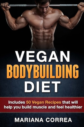 VEGAN BODYBUILDING Diet: Includes 50 Vegan Recipes that will help you build muscle and feel healthier