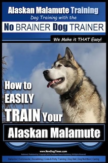 Front cover_Alaskan Malamute Training Dog Training with the No BRAINER Dog TRAINER We make it THAT easy!