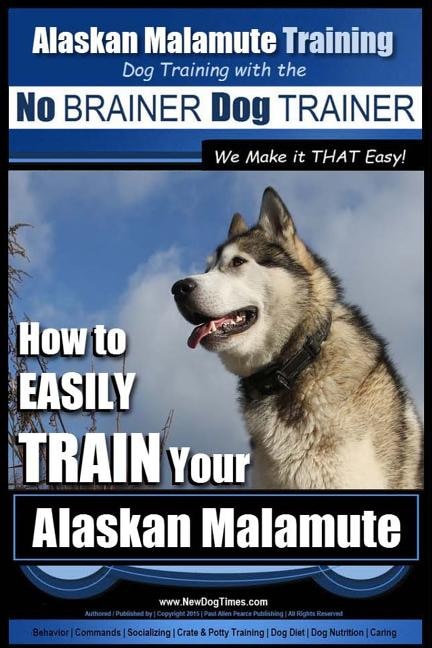 Front cover_Alaskan Malamute Training Dog Training with the No BRAINER Dog TRAINER We make it THAT easy!