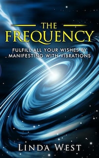 Front cover_The Frequency, Fulfill All Your Wishes By Manifesting With Vibrations
