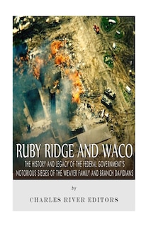 Ruby Ridge and Waco: The History and Legacy of the Federal Government's Notorious Sieges of the Weaver Family and Branch Davidians