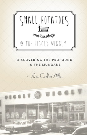 Small Potatoes and Tuesdays @ The Piggly Wiggly: Discovering the Profound in the Mundane