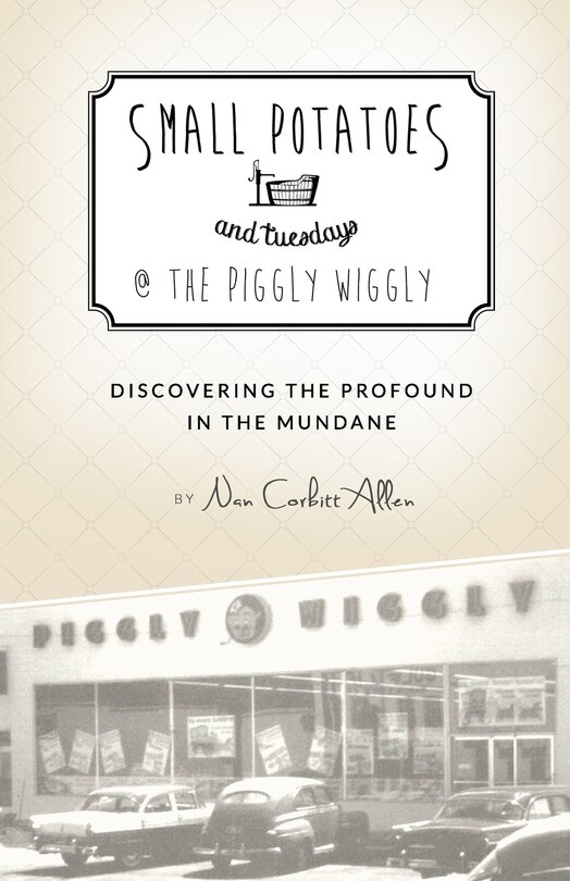 Small Potatoes and Tuesdays @ The Piggly Wiggly: Discovering the Profound in the Mundane