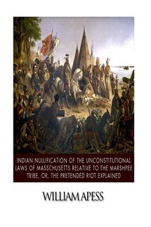 Front cover_Indian Nullification Of The Unconstitutional Laws Of Massachusetts Relative To The Marshpee Tribe, Or, The Pretended Riot Explained