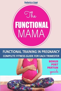 The Funtional Mama-Functional Training in Pregnancy: Complete Fitness Guide for each trimester