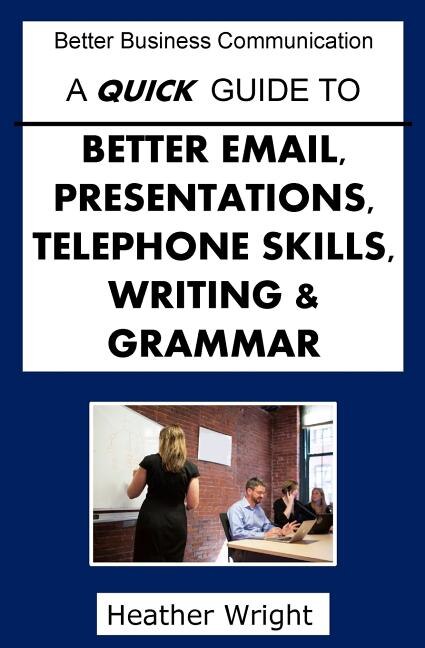 Front cover_A Quick Guide to Better Emails, Presentations, Telephone Skills, Writing & Grammar