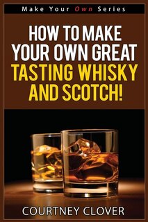 Front cover_How To Make Your Own Great Tasting Whisky And Scotch