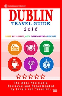 Dublin Travel Guide 2016: Shops, Restaurants, Arts, Entertainment and Nightlife in Dublin, Ireland (City Travel Guide 2016)