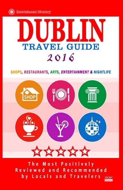 Dublin Travel Guide 2016: Shops, Restaurants, Arts, Entertainment and Nightlife in Dublin, Ireland (City Travel Guide 2016)