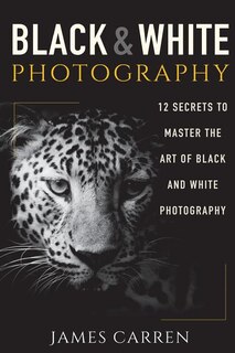 Black And White Photography: 12 Secrets To Master The Art Of Black And White Photography