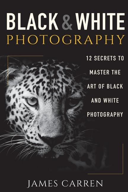 Black And White Photography: 12 Secrets To Master The Art Of Black And White Photography