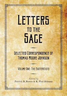Letters to the Sage: Collected Correspondence of Thomas Moore Johnson: Volume One: The Esotericists