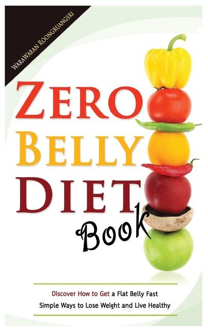 Zero Belly Diet Book: Discover How to Get a Flat Belly Fast, Simple Ways to Lose Weight and Live Healthy