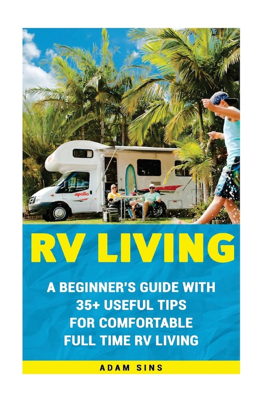 RV Living: A Beginner's Guide With 35+ Useful Tips For Comfortable Full Time RV Living: (RV Living for beginners, Motorhome Living, rv living in the 21st century)