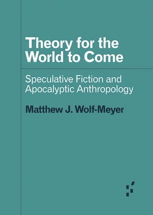 Theory For The World To Come: Speculative Fiction And Apocalyptic Anthropology