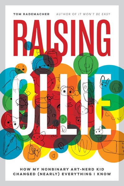 Raising Ollie: How My Nonbinary Art-nerd Kid Changed (nearly) Everything I Know by Tom Rademacher