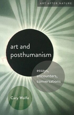 Art And Posthumanism: Essays, Encounters, Conversations