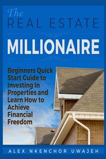Couverture_The Real Estate Millionaire - Beginners Quick Start Guide to Investing In Properties and Learn How to Achieve Financial Freedom