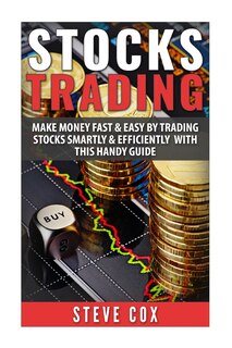 Stocks Trading: Make Money Fast & Easy By Trading Stocks Smartly & Efficiently With This Handy Guide