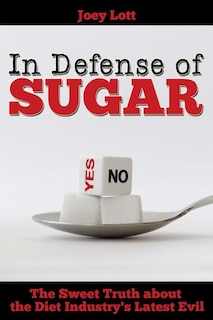 In Defense Of Sugar: The Sweet Truth About The Diet Industry's Latest Evil