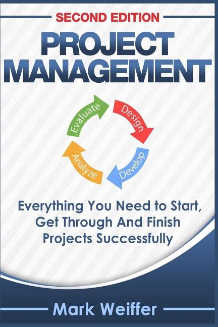 Project Management: Everything You Need to Start, Get Through and Finish Projects Successfully