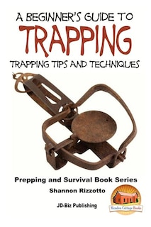 A Beginner's Guide to Trapping: Trapping Tips and Techniques