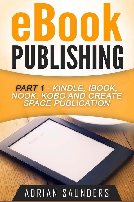 eBook Publishing Part 1: Kindle, iBook, Nook, Kobo and Create Space Publication