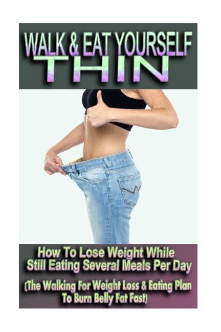 Couverture_Walk & Eat Yourself Thin - How To Lose Weight While Still Eating Several Meals Per Day (The Walking For Weight Loss & Eating Plan To Burn Belly Fat Fast!)