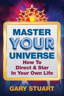 Master Your Universe: How to Direct and Star in Your Own Life