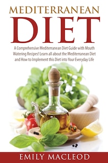 Mediterranean Diet: A Comprehensive Mediterranean Diet Guide with Mouth Watering Recipes!