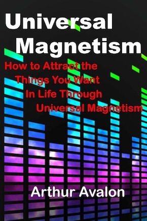 Universal Magnetism: How to Attract the Things You Want in Life Through Universal Magnetism