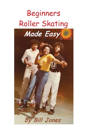 Beginners Roller Skating Made Easy: Having more Fun with Less bruises