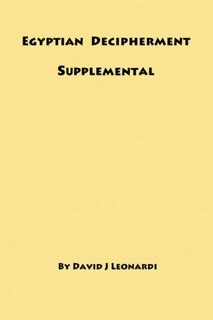 Egyptian Decipherment Supplemental: Selections from the book entitled Egyptian Hieroglyphic Decipherment Revealed