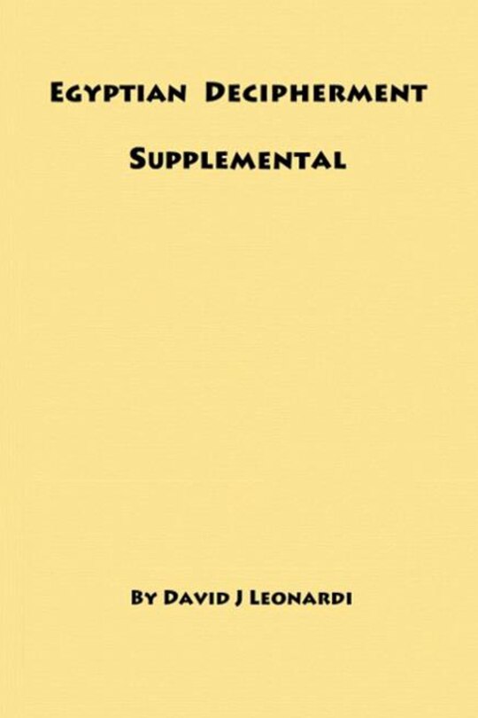 Egyptian Decipherment Supplemental: Selections from the book entitled Egyptian Hieroglyphic Decipherment Revealed