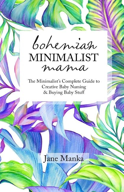 Bohemian Minimalist Mama: The Complete Minimalist's Guide to Creative Baby Naming & Buying Baby Stuff