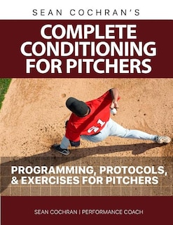 Complete Conditioning for Pitchers: Programming, Protocols, & Exercises for Pitchers